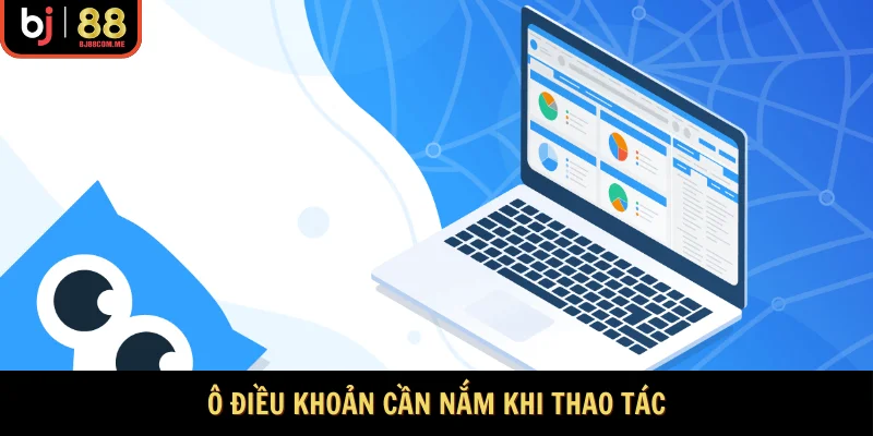 Ô điều khoản cần nắm khi thao tác