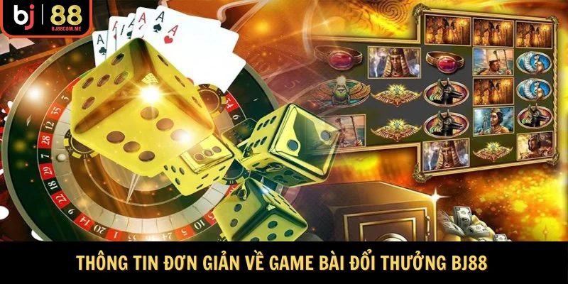 Thông tin đơn giản về game bài đổi thưởng BJ88 
